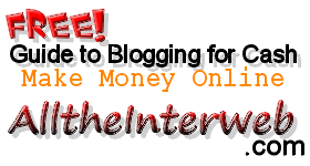Free Guide to Blogging for Cash - Make Money Online with AlltheInterweb.com (All The Interweb)